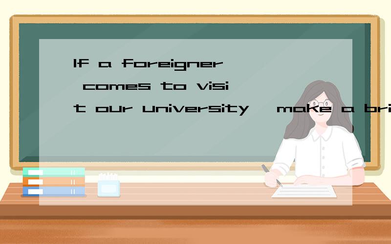 If a foreigner comes to visit our university, make a brief i