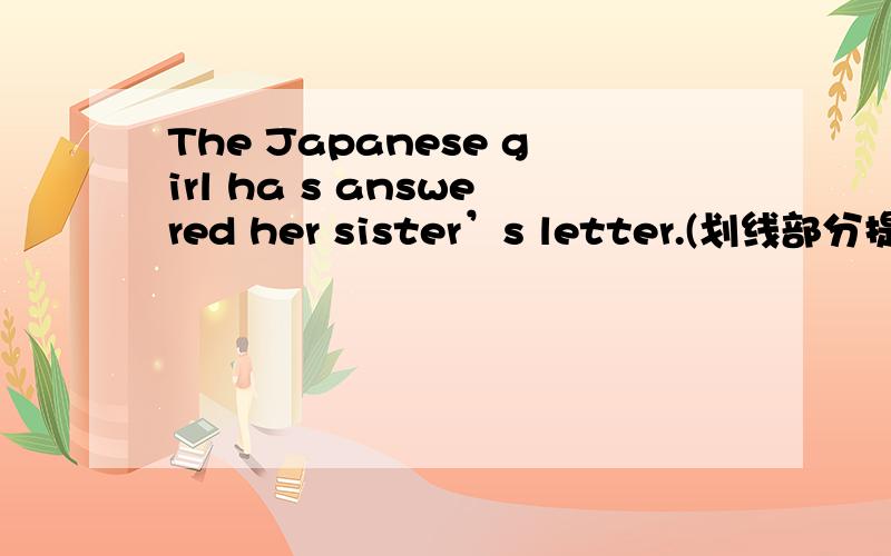 The Japanese girl ha s answered her sister’s letter.(划线部分提问)