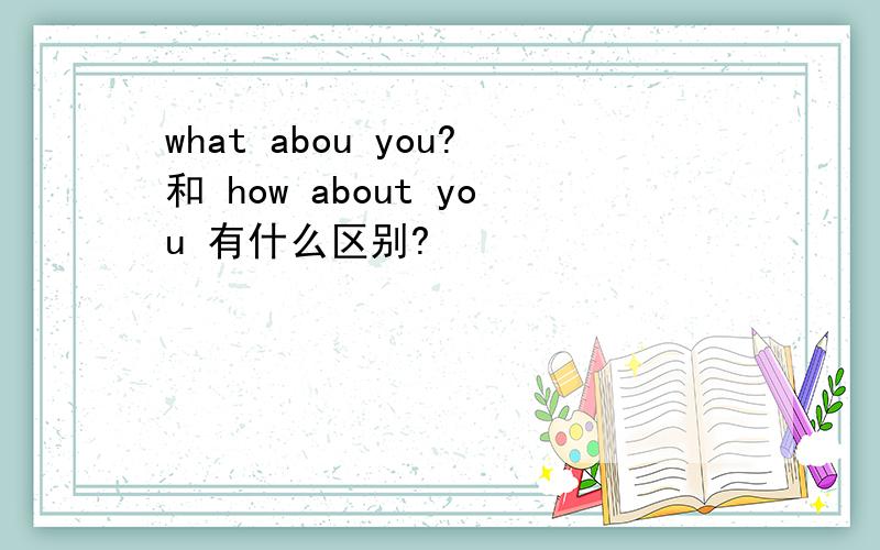 what abou you?和 how about you 有什么区别?