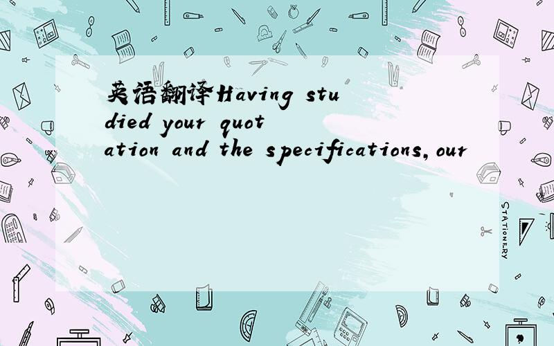 英语翻译Having studied your quotation and the specifications,our