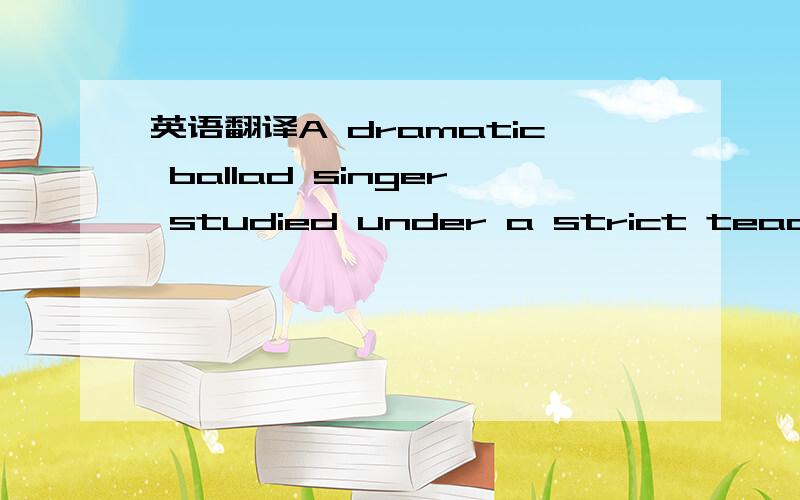 英语翻译A dramatic ballad singer studied under a strict teacher