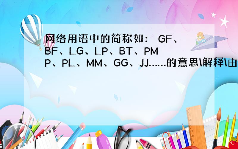 网络用语中的简称如： GF、BF、LG、LP、BT、PMP、PL、MM、GG、JJ……的意思\解释\由来（当然这些比较低