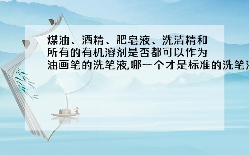 煤油、酒精、肥皂液、洗洁精和所有的有机溶剂是否都可以作为油画笔的洗笔液,哪一个才是标准的洗笔液?