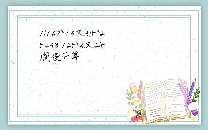 1/167*(3又3/5*25+38.125*6又2/5）简便计算