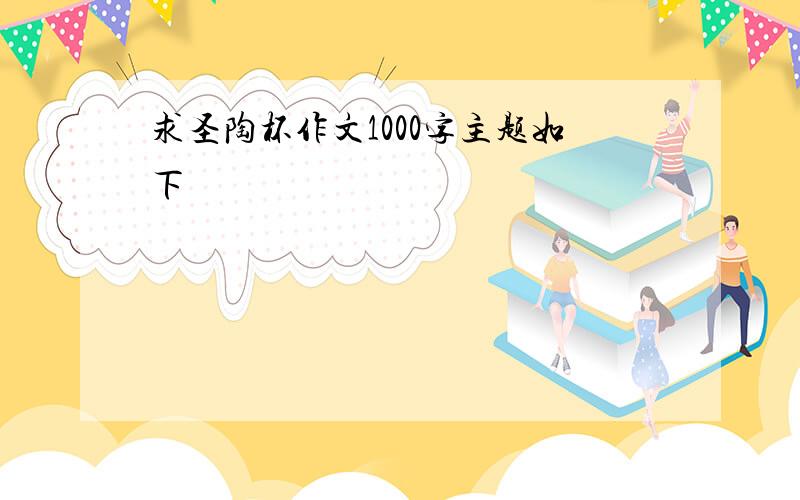 求圣陶杯作文1000字主题如下