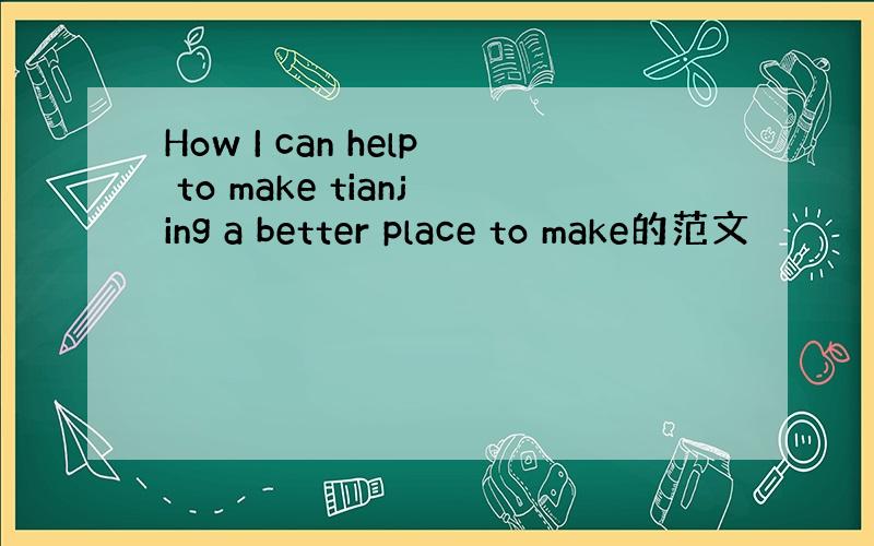 How I can help to make tianjing a better place to make的范文