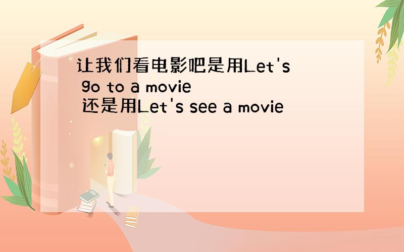 让我们看电影吧是用Let's go to a movie 还是用Let's see a movie