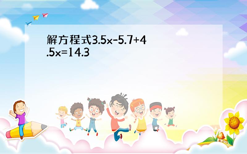 解方程式3.5x-5.7+4.5x=14.3