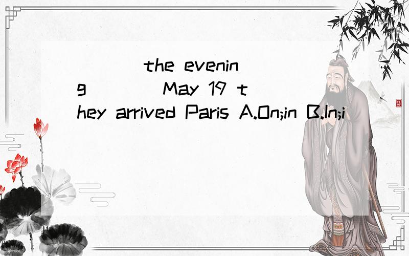 ___ the evening ___ May 19 they arrived Paris A.On;in B.In;i