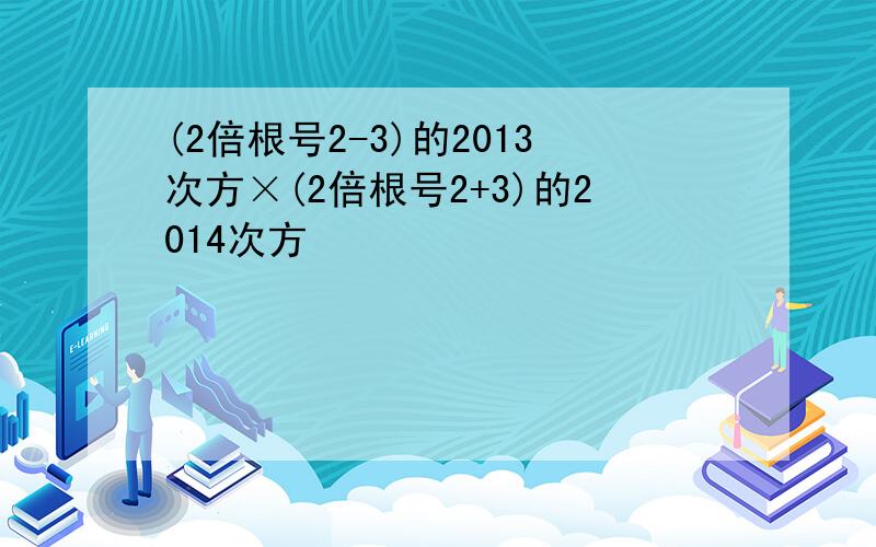 (2倍根号2-3)的2013次方×(2倍根号2+3)的2014次方