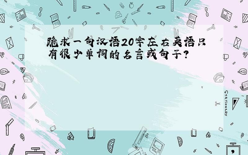 跪求一句汉语20字左右英语只有很少单词的名言或句子?