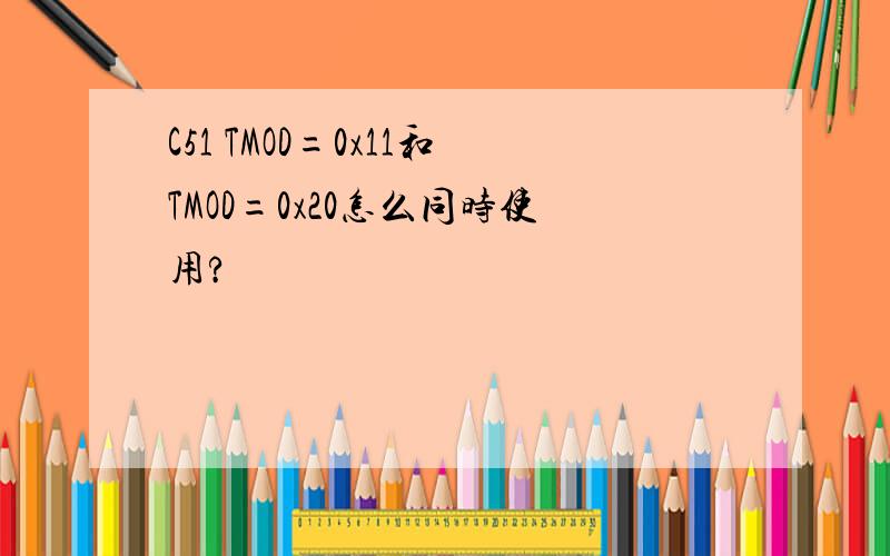 C51 TMOD=0x11和TMOD=0x20怎么同时使用?