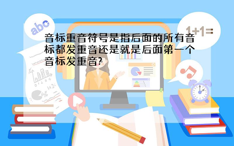 音标重音符号是指后面的所有音标都发重音还是就是后面第一个音标发重音?