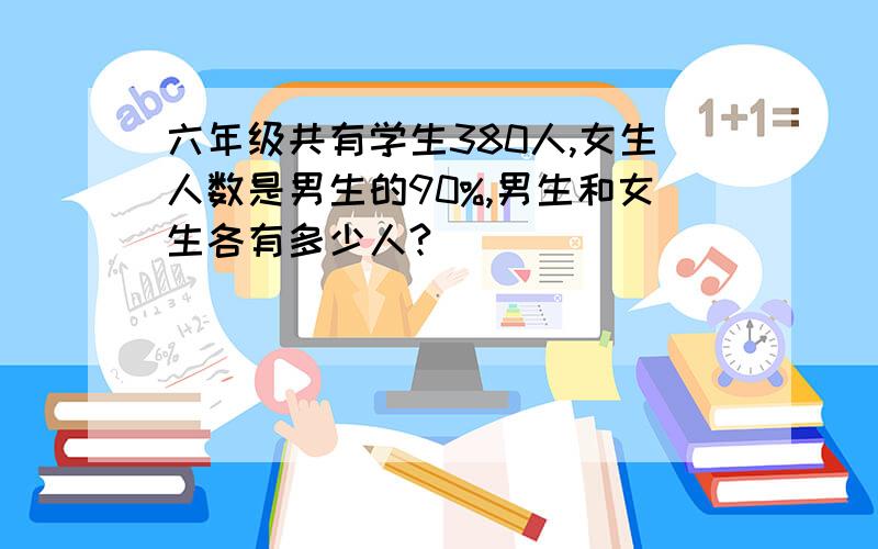 六年级共有学生380人,女生人数是男生的90%,男生和女生各有多少人?