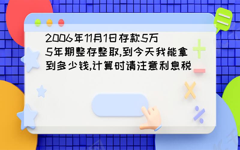 2006年11月1日存款5万5年期整存整取,到今天我能拿到多少钱,计算时请注意利息税