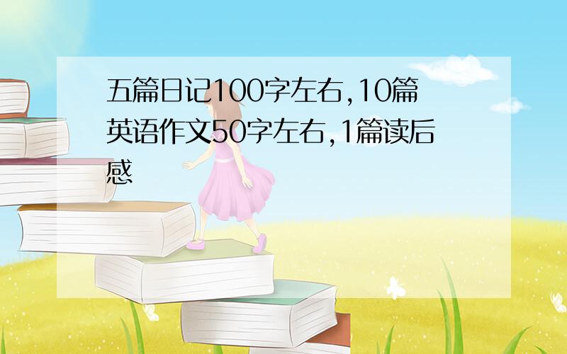 五篇日记100字左右,10篇英语作文50字左右,1篇读后感