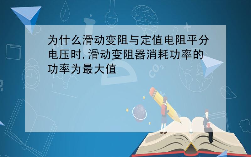 为什么滑动变阻与定值电阻平分电压时,滑动变阻器消耗功率的功率为最大值