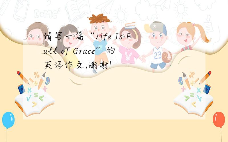 请写一篇“Life Is Full of Grace”的英语作文,谢谢!