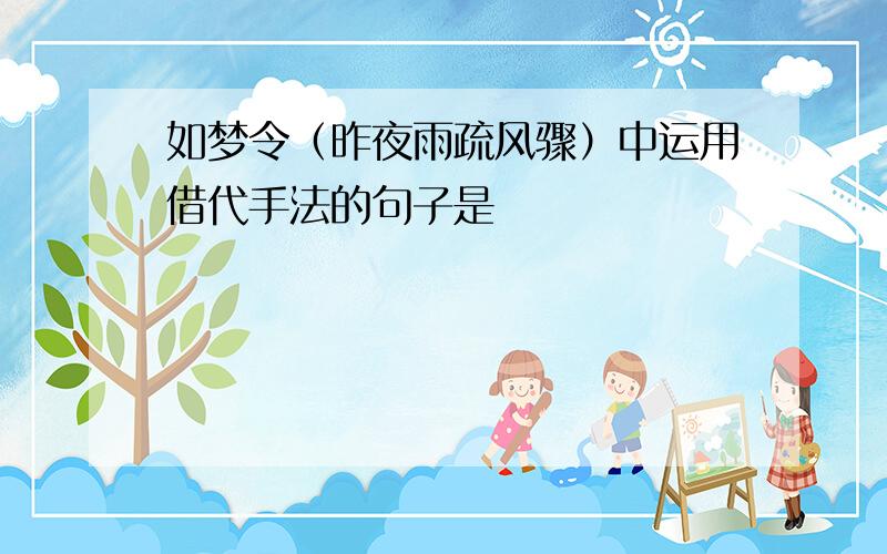 如梦令（昨夜雨疏风骤）中运用借代手法的句子是