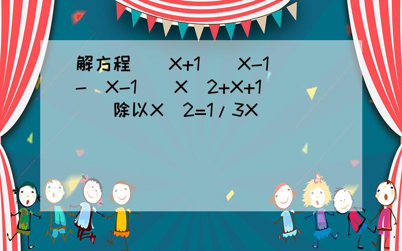 解方程[(X+1)(X-1)-(X-1)(X^2+X+1)]除以X^2=1/3X