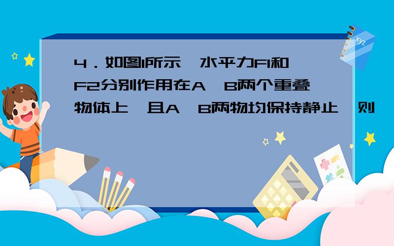 4．如图1所示,水平力F1和F2分别作用在A、B两个重叠物体上,且A、B两物均保持静止,则