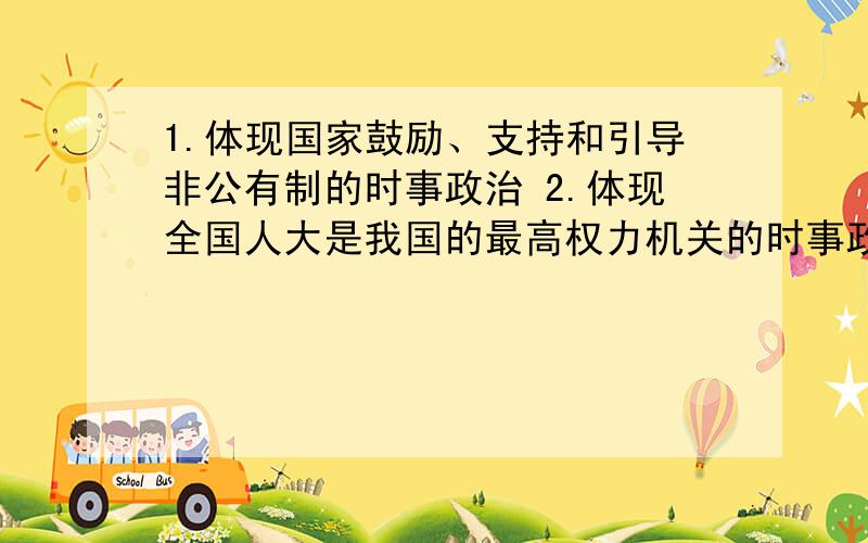 1.体现国家鼓励、支持和引导非公有制的时事政治 2.体现全国人大是我国的最高权力机关的时事政治