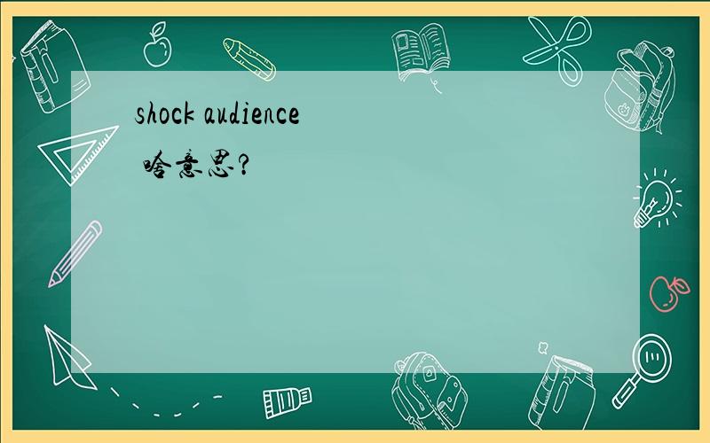 shock audience 啥意思?