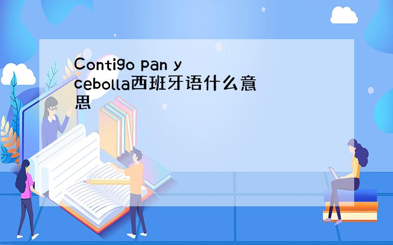 Contigo pan y cebolla西班牙语什么意思