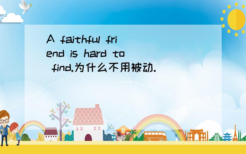 A faithful friend is hard to find.为什么不用被动.