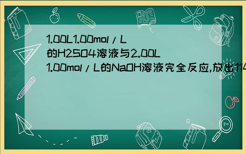 1.00L1.00mol/L的H2SO4溶液与2.00L1.00mol/L的NaOH溶液完全反应,放出114.6kj的热