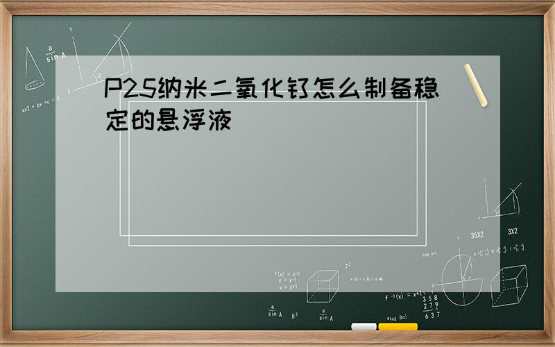 P25纳米二氧化钛怎么制备稳定的悬浮液