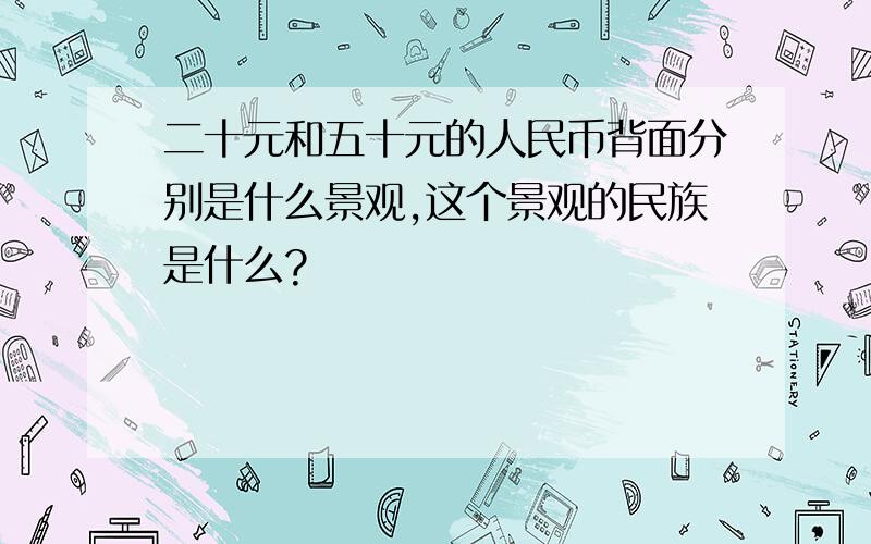 二十元和五十元的人民币背面分别是什么景观,这个景观的民族是什么?