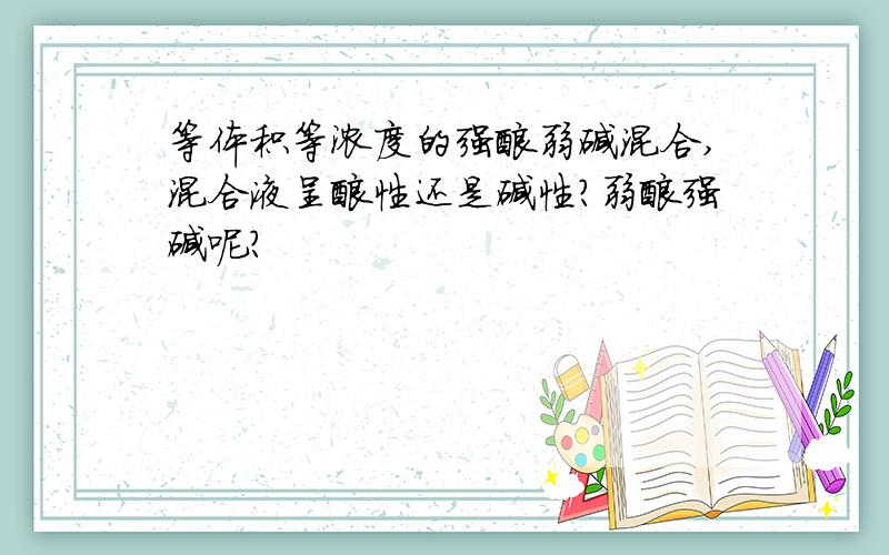 等体积等浓度的强酸弱碱混合,混合液呈酸性还是碱性?弱酸强碱呢?