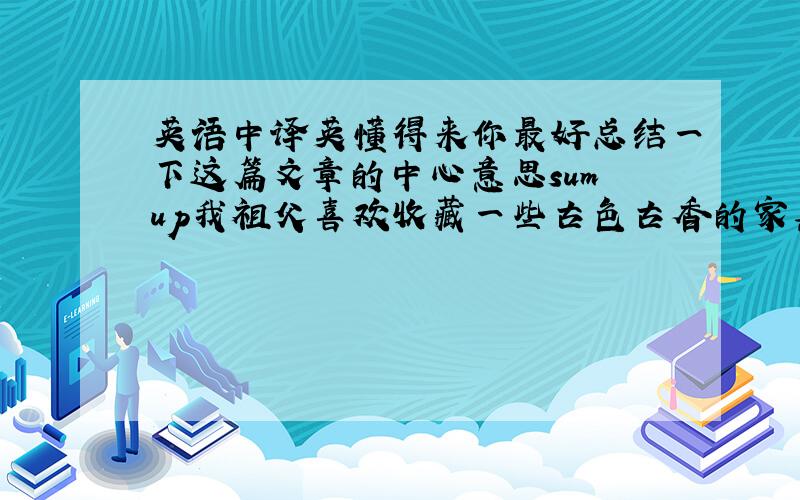 英语中译英懂得来你最好总结一下这篇文章的中心意思sum up我祖父喜欢收藏一些古色古香的家具（quaint)校长在他的报