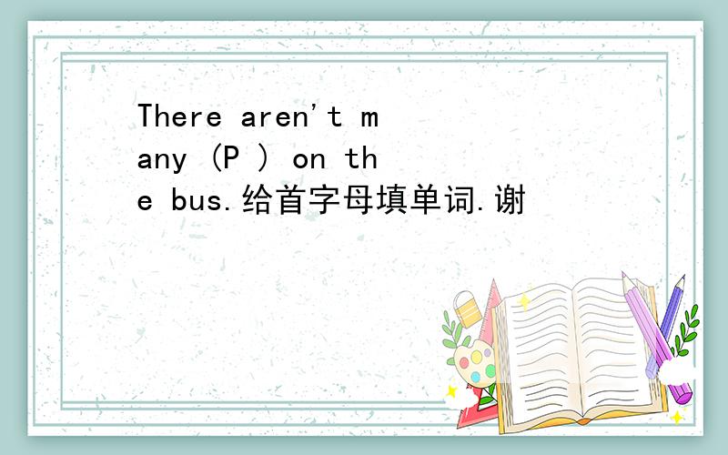 There aren't many (P ) on the bus.给首字母填单词.谢