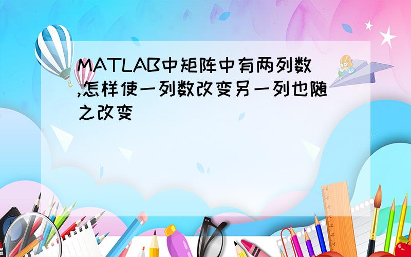 MATLAB中矩阵中有两列数,怎样使一列数改变另一列也随之改变