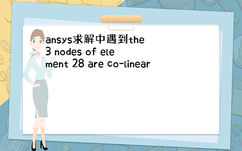 ansys求解中遇到the 3 nodes of element 28 are co-linear