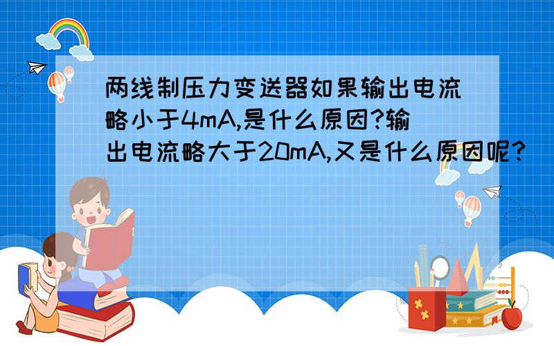 两线制压力变送器如果输出电流略小于4mA,是什么原因?输出电流略大于20mA,又是什么原因呢?