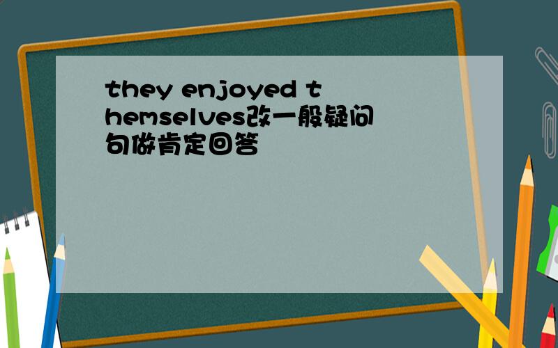 they enjoyed themselves改一般疑问句做肯定回答