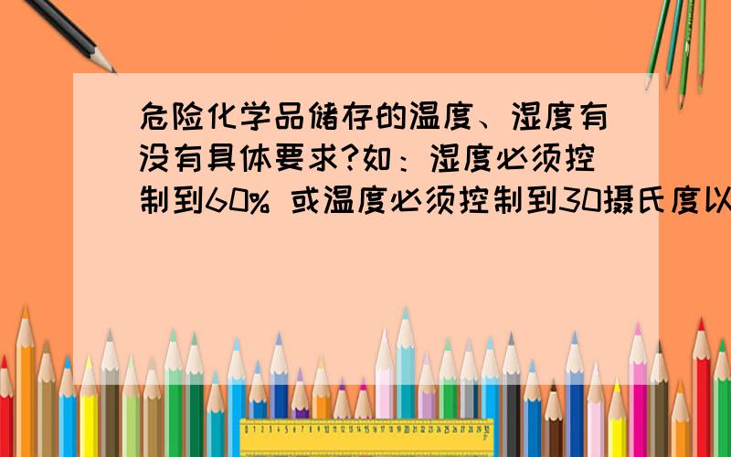 危险化学品储存的温度、湿度有没有具体要求?如：湿度必须控制到60% 或温度必须控制到30摄氏度以内等