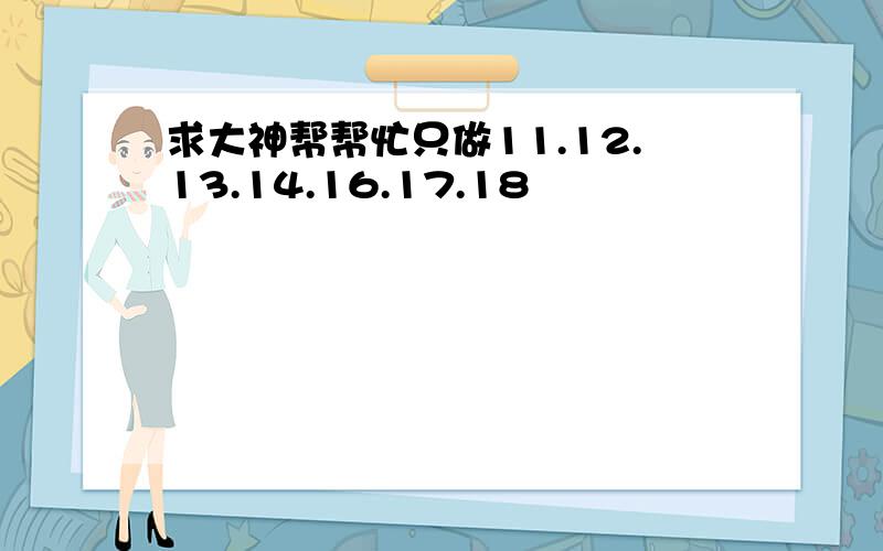 求大神帮帮忙只做11.12.13.14.16.17.18