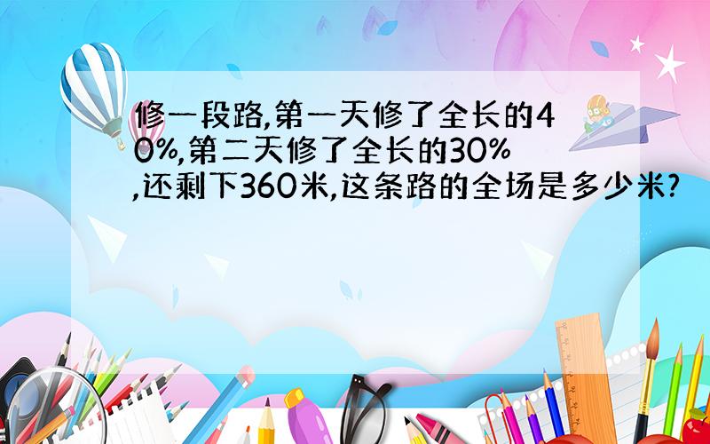 修一段路,第一天修了全长的40%,第二天修了全长的30%,还剩下360米,这条路的全场是多少米?