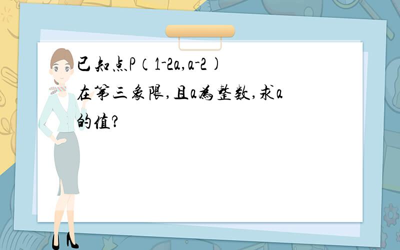 已知点P（1-2a,a-2)在第三象限,且a为整数,求a的值?