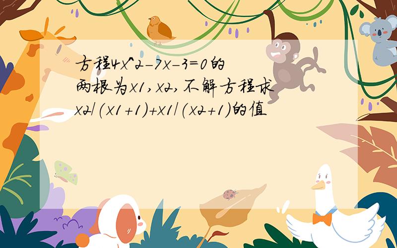 方程4x^2-7x-3=0的两根为x1,x2,不解方程求x2/(x1+1)+x1/(x2+1)的值