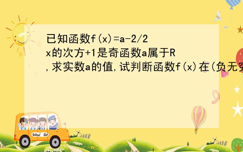 已知函数f(x)=a-2/2x的次方+1是奇函数a属于R,求实数a的值,试判断函数f(x)在(负无穷,正无穷)上的单调性