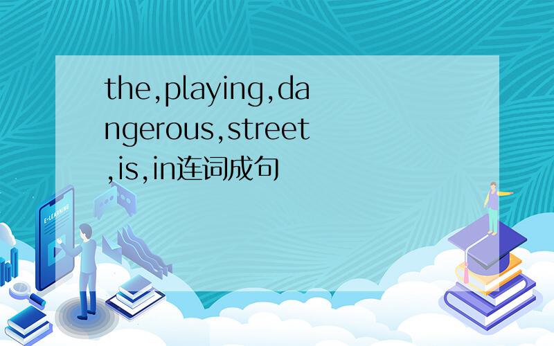 the,playing,dangerous,street,is,in连词成句