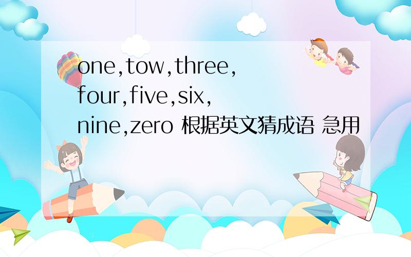 one,tow,three,four,five,six,nine,zero 根据英文猜成语 急用