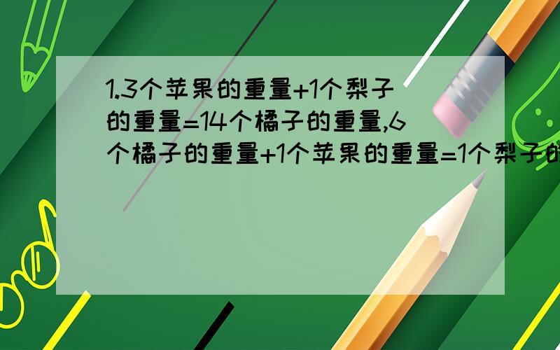 1.3个苹果的重量+1个梨子的重量=14个橘子的重量,6个橘子的重量+1个苹果的重量=1个梨子的重量.1个梨子的重量等于