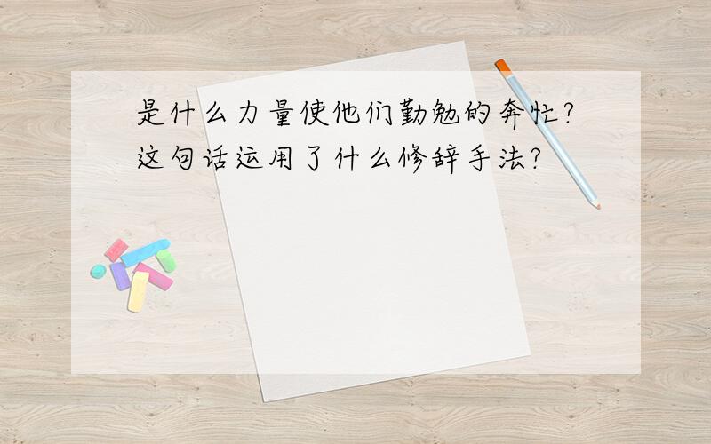 是什么力量使他们勤勉的奔忙?这句话运用了什么修辞手法?