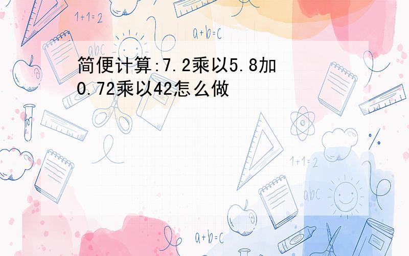 简便计算:7.2乘以5.8加0.72乘以42怎么做